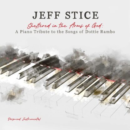 Jeff Stice  Sheltered In The Arms of God: A Piano Tribute To The Songs of Dottie Rambo